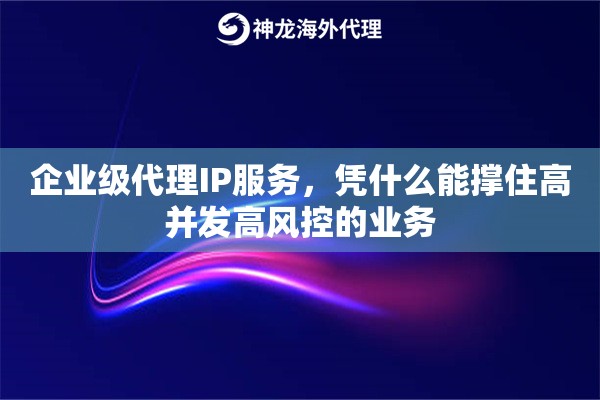 企业级代理IP服务，凭什么能撑住高并发高风控的业务