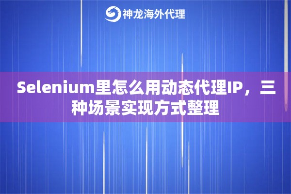 Selenium里怎么用动态代理IP，三种场景实现方式整理