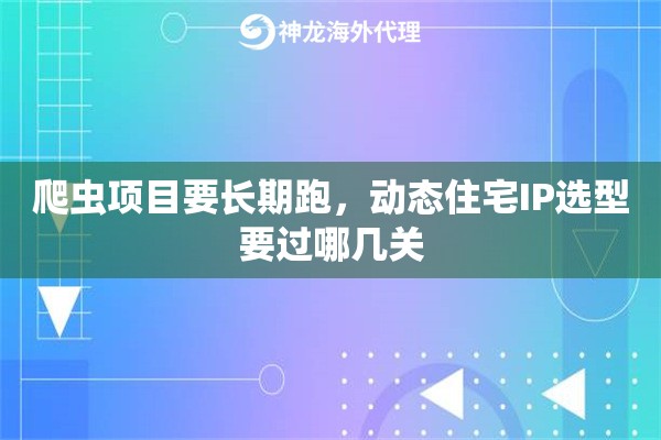 爬虫项目要长期跑，动态住宅IP选型要过哪几关