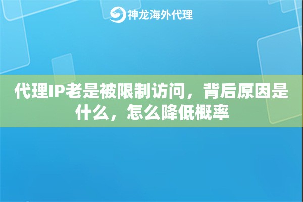 代理IP老是被限制访问，背后原因是什么，怎么降低概率