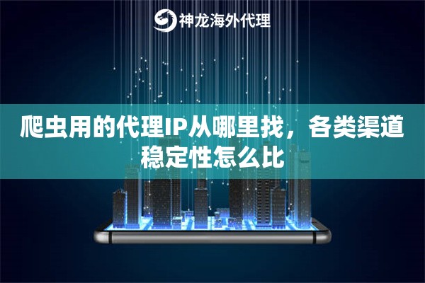爬虫用的代理IP从哪里找，各类渠道稳定性怎么比