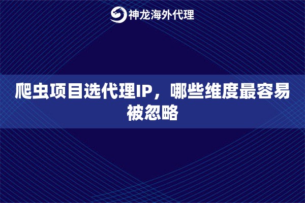 爬虫项目选代理IP，哪些维度最容易被忽略