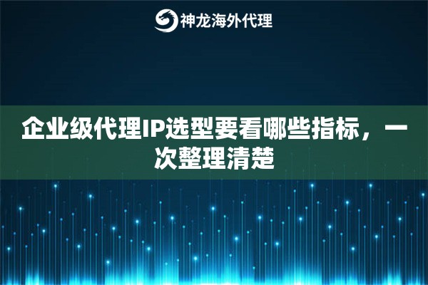 企业级代理IP选型要看哪些指标,一次整理清楚 企业级代理IP选型要看哪些指标,一次整理清楚