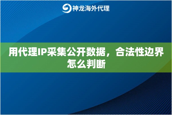 用代理IP采集公开数据，合法性边界怎么判断