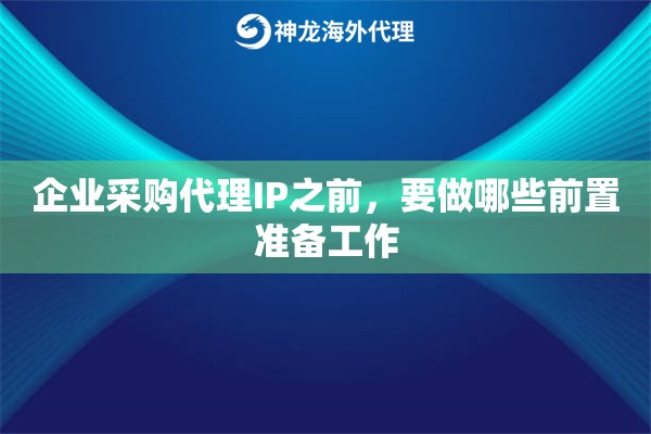 企业采购代理IP之前，要做哪些前置准备工作