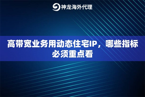 高带宽业务用动态住宅IP,哪些指标必须重点看 高带宽业务用动态住宅IP,哪些指标必须重点看