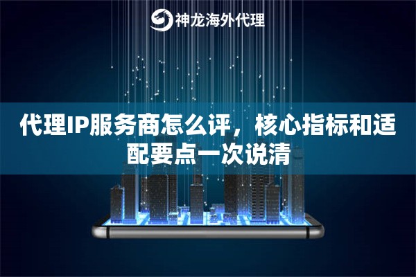 代理IP服务商怎么评，核心指标和适配要点一次说清