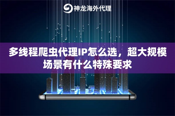 多线程爬虫代理IP怎么选，超大规模场景有什么特殊要求