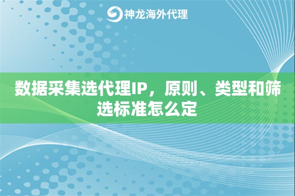数据采集选代理IP,原则、类型和筛选标准怎么定 数据采集选代理IP,原则、类型和筛选标准怎么定