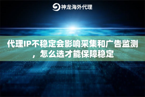 代理IP不稳定会影响采集和广告监测，怎么选才能保障稳定