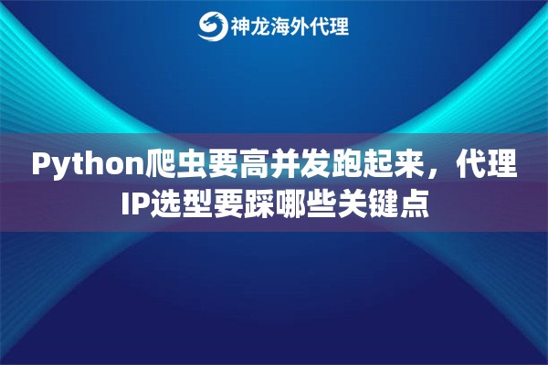 Python爬虫要高并发跑起来，代理IP选型要踩哪些关键点