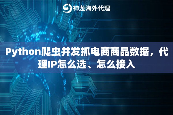 Python爬虫并发抓电商商品数据，代理IP怎么选、怎么接入