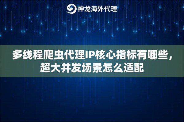 多线程爬虫代理IP核心指标有哪些，超大并发场景怎么适配