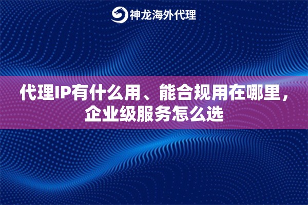 代理IP有什么用、能合规用在哪里，企业级服务怎么选