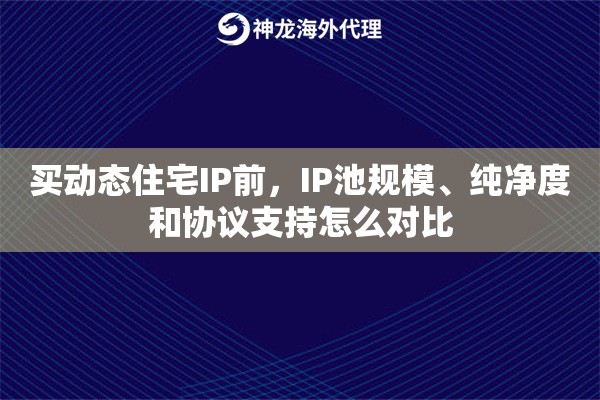 买动态住宅IP前,IP池规模、纯净度和协议支持怎么对比 买动态住宅IP前,IP池规模、纯净度和协议支持怎么对比