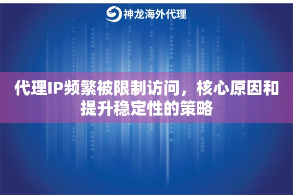 代理IP频繁被限制访问,核心原因和提升稳定性的策略 代理IP频繁被限制访问,核心原因和提升稳定性的策略