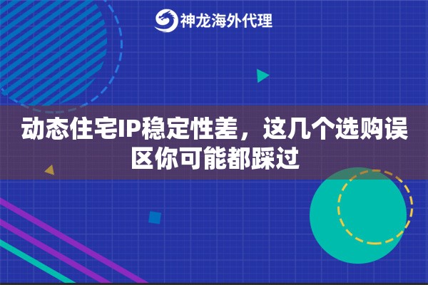 动态住宅IP稳定性差,这几个选购误区你可能都踩过 动态住宅IP稳定性差,这几个选购误区你可能都踩过