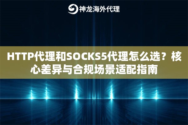 HTTP代理和SOCKS5代理怎么选?核心差异与合规场景适配指南 HTTP代理和SOCKS5代理怎么选?核心差异与合规场景适配指南