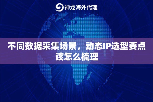 不同数据采集场景，动态IP选型要点该怎么梳理