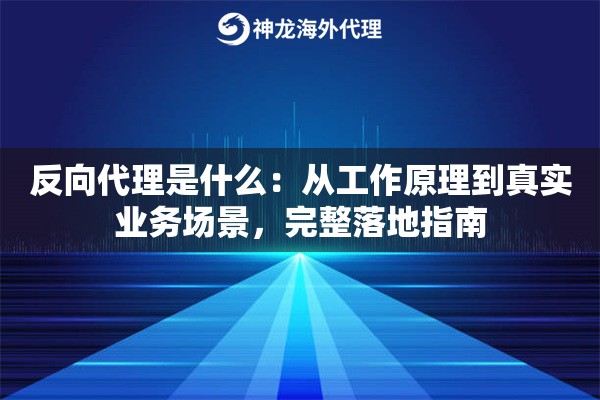 反向代理是什么：从工作原理到真实业务场景，完整落地指南