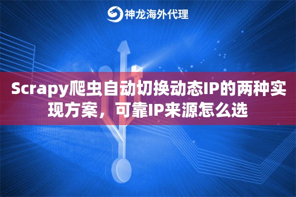 Scrapy爬虫自动切换动态IP的两种实现方案，可靠IP来源怎么选