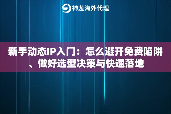 新手动态IP入门：怎么避开免费陷阱、做好选型决策与快速落地