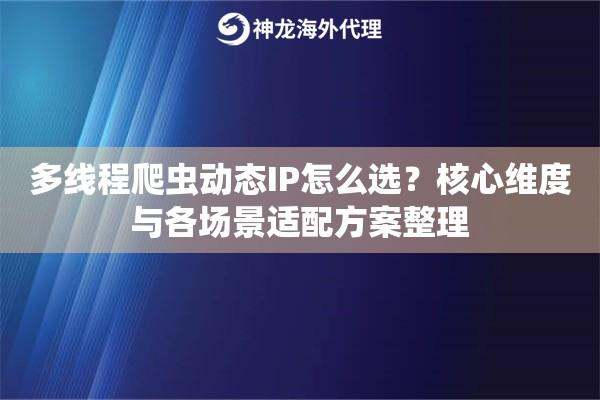 多线程爬虫动态IP怎么选？核心维度与各场景适配方案整理