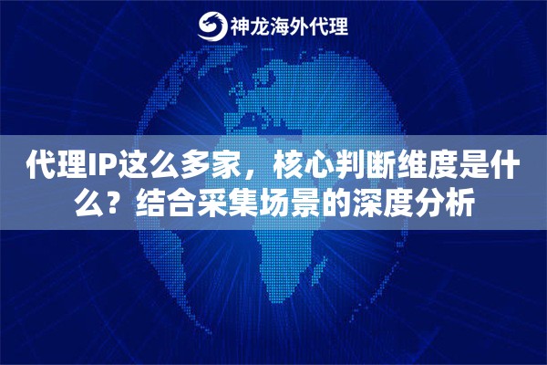 代理IP这么多家，核心判断维度是什么？结合采集场景的深度分析