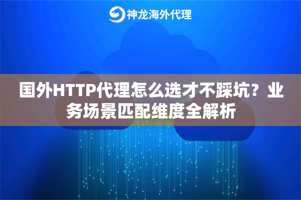 国外HTTP代理怎么选才不踩坑？业务场景匹配维度全解析