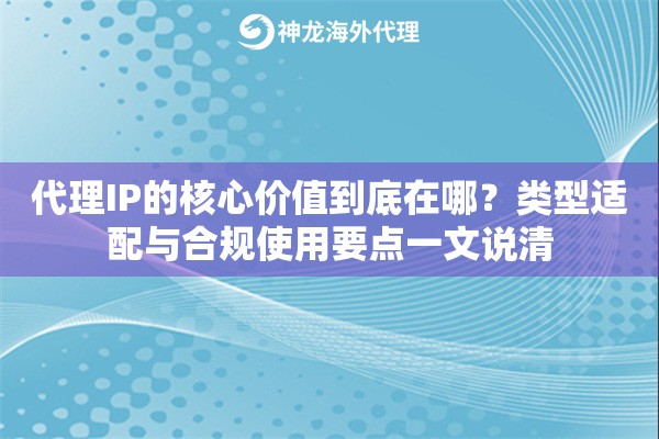 代理IP的核心价值到底在哪?类型适配与合规使用要点一文说清 代理IP的核心价值到底在哪?类型适配与合规使用要点一文说清