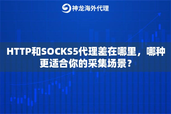 HTTP和SOCKS5代理差在哪里，哪种更适合你的采集场景？