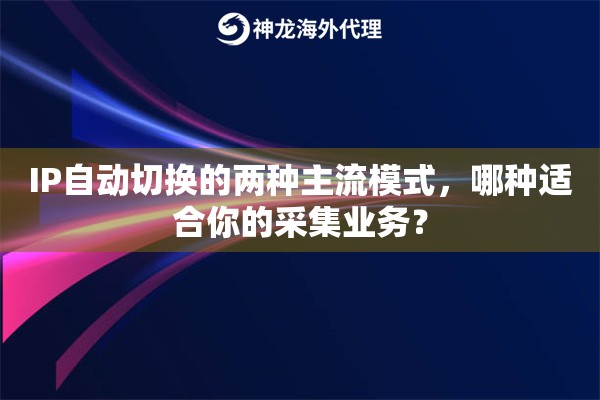 IP自动切换的两种主流模式，哪种适合你的采集业务？