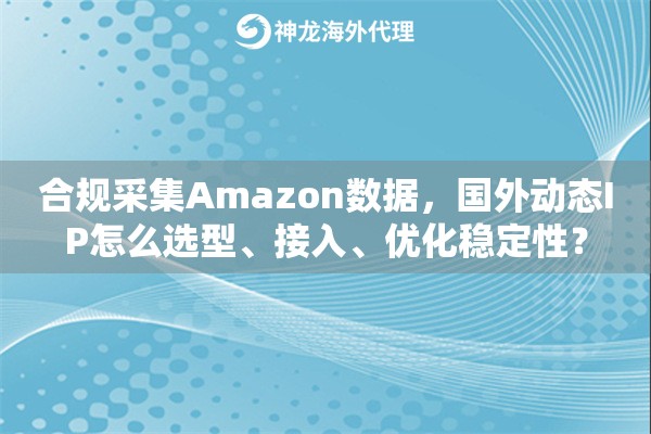 合规采集Amazon数据,国外动态IP怎么选型、接入、优化稳定性? 合规采集Amazon数据,国外动态IP怎么选型、接入、优化稳定性?