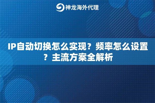 IP自动切换怎么实现?频率怎么设置?主流方案全解析 IP自动切换怎么实现?频率怎么设置?主流方案全解析