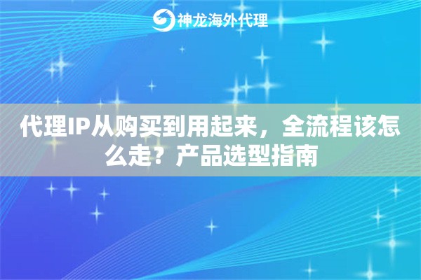 代理IP从购买到用起来,全流程该怎么走?产品选型指南 代理IP从购买到用起来,全流程该怎么走?产品选型指南