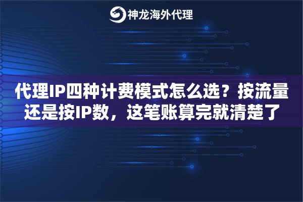 代理IP四种计费模式怎么选？按流量还是按IP数，这笔账算完就清楚了