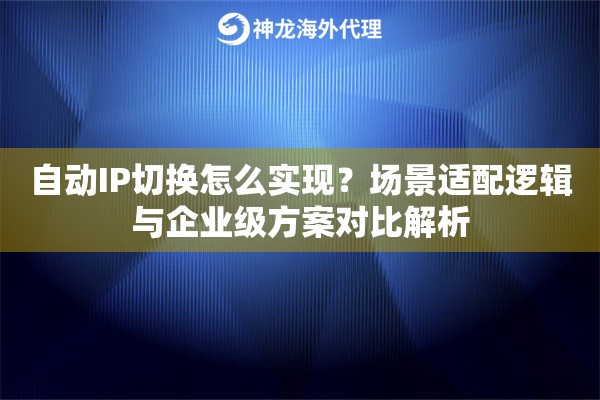 自动IP切换怎么实现？场景适配逻辑与企业级方案对比解析