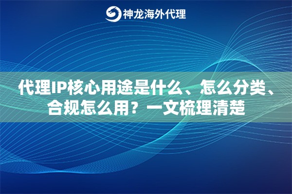 代理IP核心用途是什么、怎么分类、合规怎么用?一文梳理清楚 代理IP核心用途是什么、怎么分类、合规怎么用?一文梳理清楚