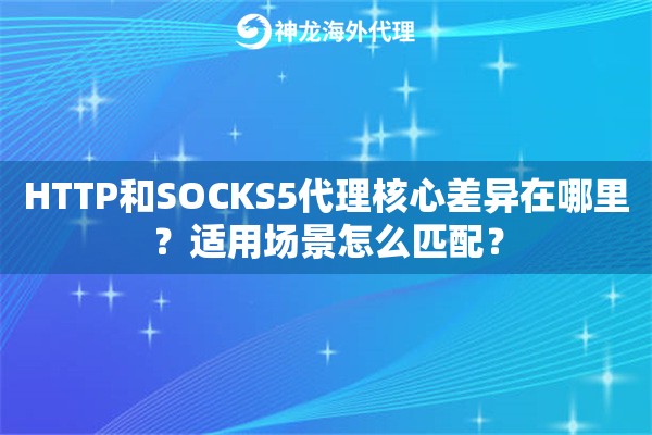 HTTP和SOCKS5代理核心差异在哪里？适用场景怎么匹配？