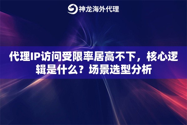 代理IP访问受限率居高不下，核心逻辑是什么？场景选型分析