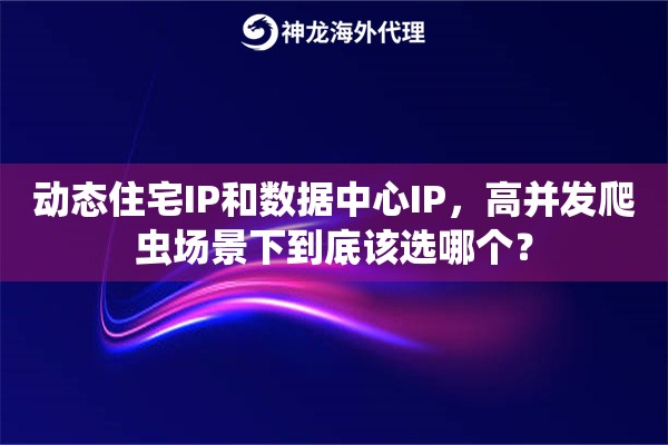动态住宅IP和数据中心IP，高并发爬虫场景下到底该选哪个？