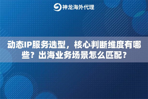 动态IP服务选型，核心判断维度有哪些？出海业务场景怎么匹配？