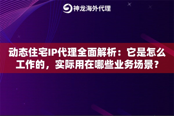 动态住宅IP代理全面解析:它是怎么工作的,实际用在哪些业务场景? 动态住宅IP代理全面解析:它是怎么工作的,实际用在哪些业务场景?