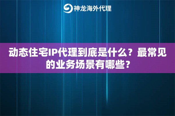 动态住宅IP代理到底是什么?最常见的业务场景有哪些? 动态住宅IP代理到底是什么?最常见的业务场景有哪些?