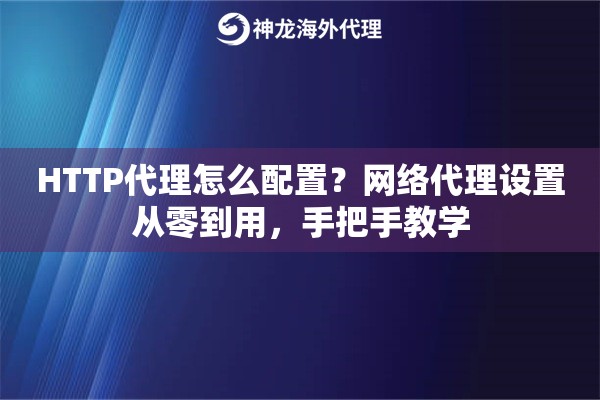HTTP代理怎么配置?网络代理设置从零到用,手把手教学 HTTP代理怎么配置?网络代理设置从零到用,手把手教学