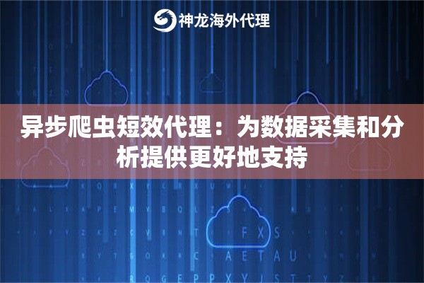 异步爬虫短效代理：为数据采集和分析提供更好地支持