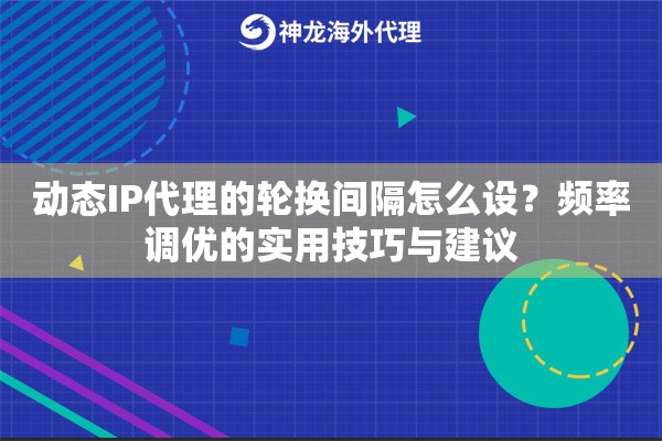 动态IP代理的轮换间隔怎么设?频率调优的实用技巧与建议 动态IP代理的轮换间隔怎么设?频率调优的实用技巧与建议