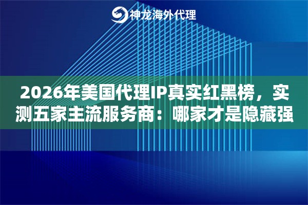 2026年美国代理IP真实红黑榜,实测五家主流服务商:哪家才是隐藏强者 2026年美国代理IP真实红黑榜,实测五家主流服务商:哪家才是隐藏强者