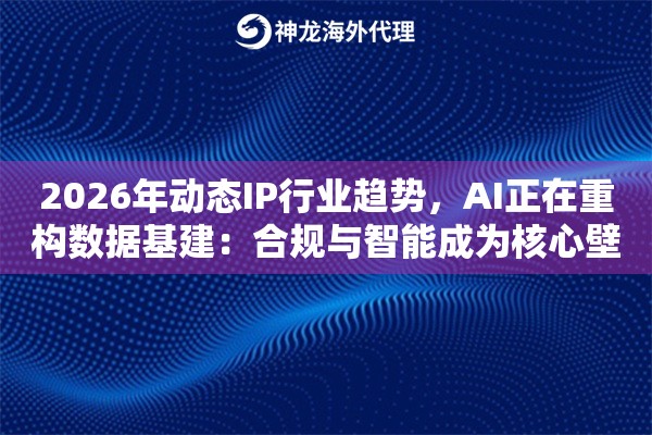 2026年动态IP行业趋势，AI正在重构数据基建：合规与智能成为核心壁垒