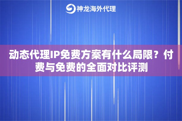 动态代理IP免费方案有什么局限？付费与免费的全面对比评测